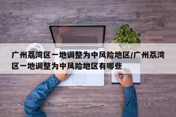 广州荔湾区一地调整为中风险地区/广州荔湾区一地调整为中风险地区有哪些