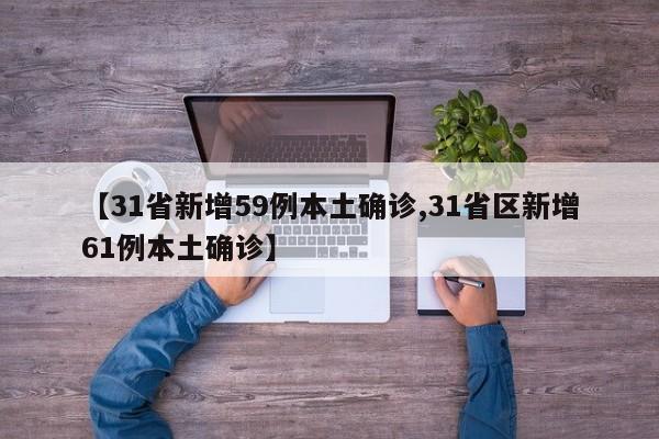 【31省新增59例本土确诊,31省区新增61例本土确诊】