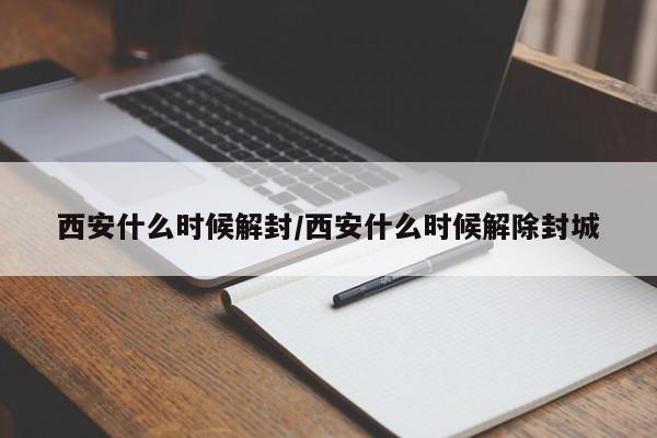 西安什么时候解封/西安什么时候解除封城