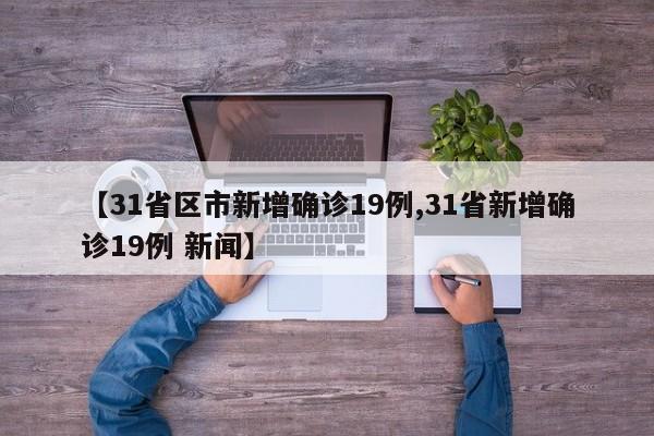 【31省区市新增确诊19例,31省新增确诊19例 新闻】