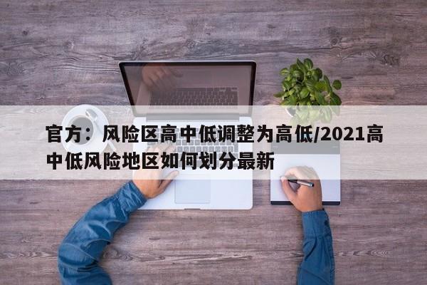 官方：风险区高中低调整为高低/2021高中低风险地区如何划分最新
