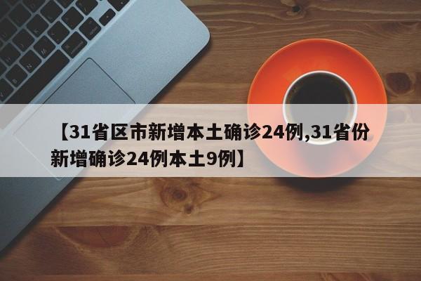 【31省区市新增本土确诊24例,31省份新增确诊24例本土9例】