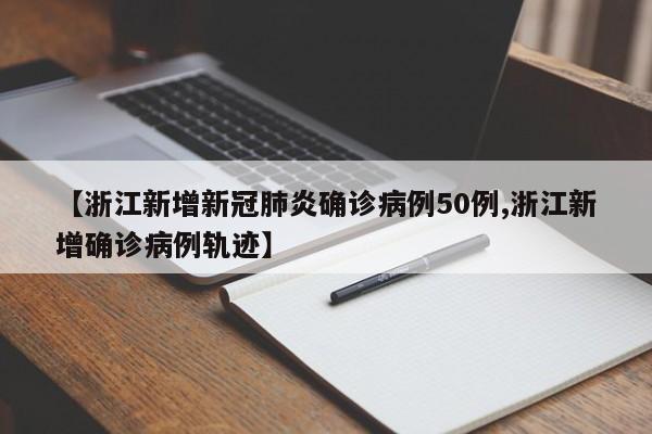 【浙江新增新冠肺炎确诊病例50例,浙江新增确诊病例轨迹】