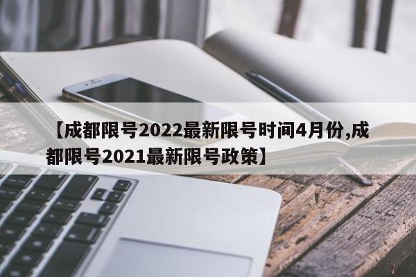 【成都限号2022最新限号时间4月份,成都限号2021最新限号政策】