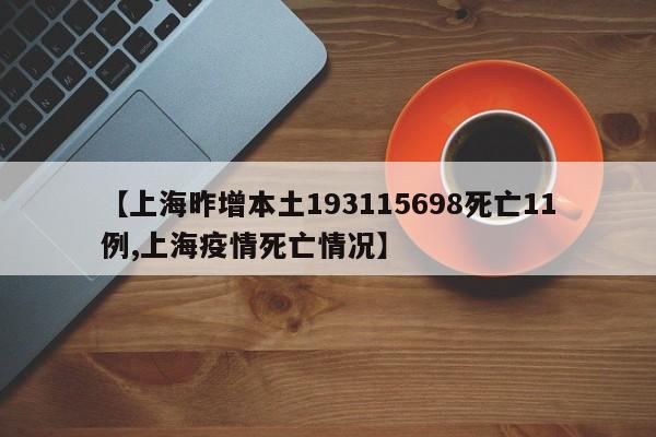【上海昨增本土193115698死亡11例,上海疫情死亡情况】