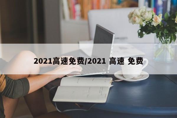 2021高速免费/2021 高速 免费