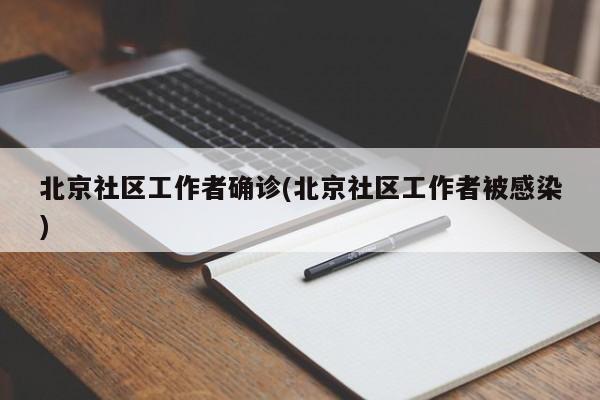 北京社区工作者确诊(北京社区工作者被感染)