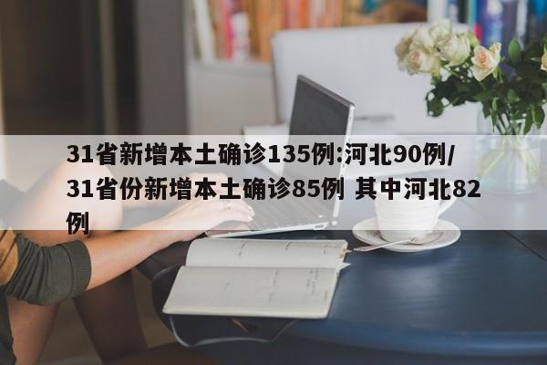 31省新增本土确诊135例:河北90例/31省份新增本土确诊85例 其中河北82例