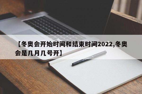 【冬奥会开始时间和结束时间2022,冬奥会是几月几号开】