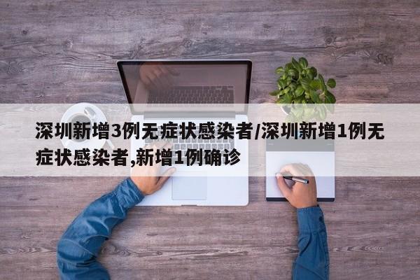 深圳新增3例无症状感染者/深圳新增1例无症状感染者,新增1例确诊