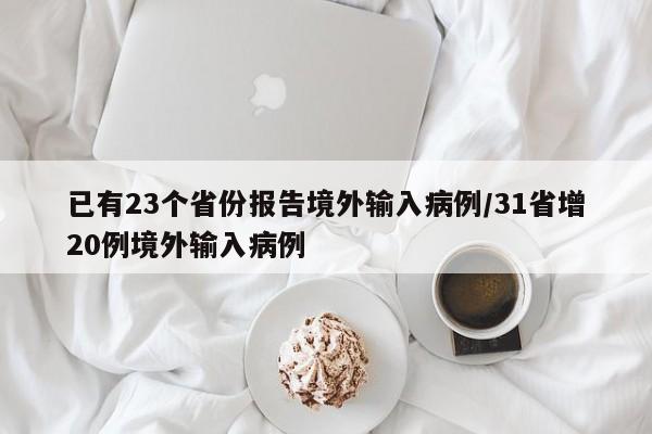 已有23个省份报告境外输入病例/31省增20例境外输入病例