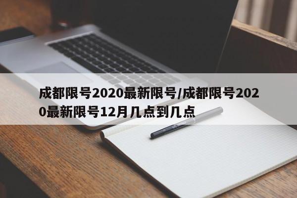 成都限号2020最新限号/成都限号2020最新限号12月几点到几点