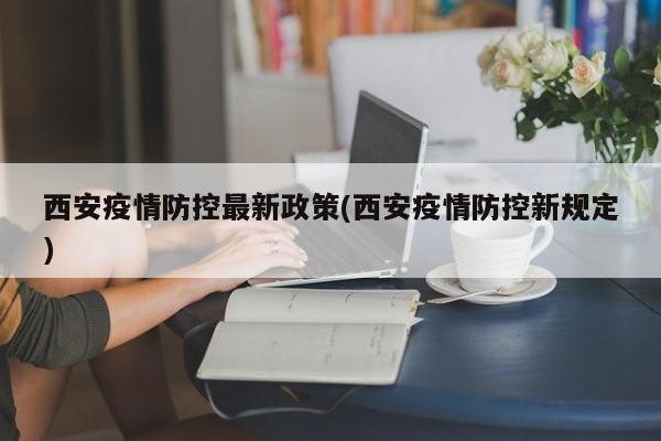 西安疫情防控最新政策(西安疫情防控新规定)