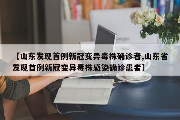 【山东发现首例新冠变异毒株确诊者,山东省发现首例新冠变异毒株感染确诊患者】