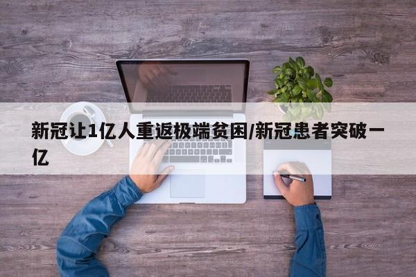 新冠让1亿人重返极端贫困/新冠患者突破一亿