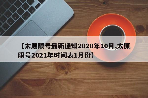 【太原限号最新通知2020年10月,太原限号2021年时间表1月份】