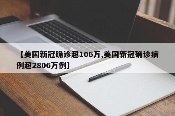 【美国新冠确诊超106万,美国新冠确诊病例超2806万例】