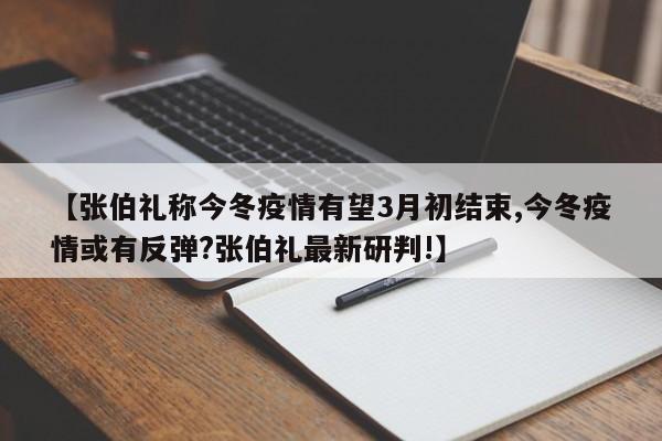 【张伯礼称今冬疫情有望3月初结束,今冬疫情或有反弹?张伯礼最新研判!】