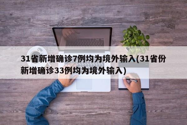 31省新增确诊7例均为境外输入(31省份新增确诊33例均为境外输入)