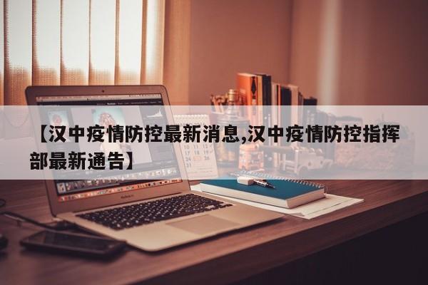 【汉中疫情防控最新消息,汉中疫情防控指挥部最新通告】