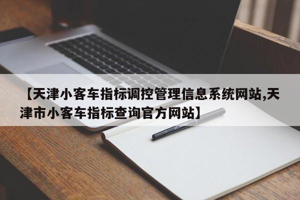 【天津小客车指标调控管理信息系统网站,天津市小客车指标查询官方网站】