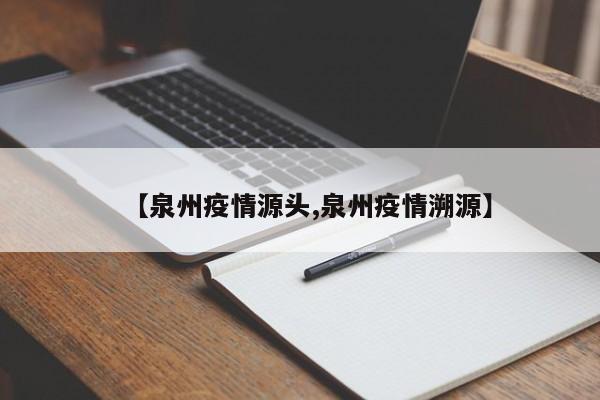 【泉州疫情源头,泉州疫情溯源】