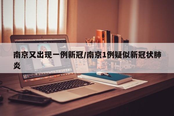 南京又出现一例新冠/南京1例疑似新冠状肺炎