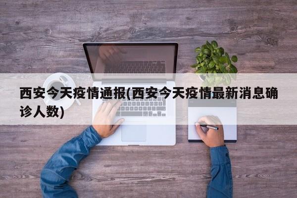 西安今天疫情通报(西安今天疫情最新消息确诊人数)