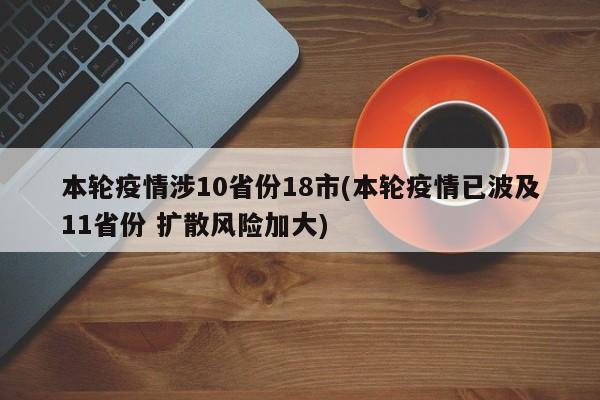 本轮疫情涉10省份18市(本轮疫情已波及11省份 扩散风险加大)