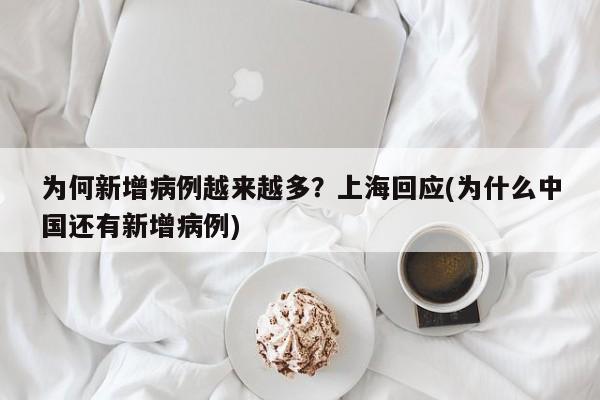 为何新增病例越来越多?上海回应(为什么中国还有新增病例)