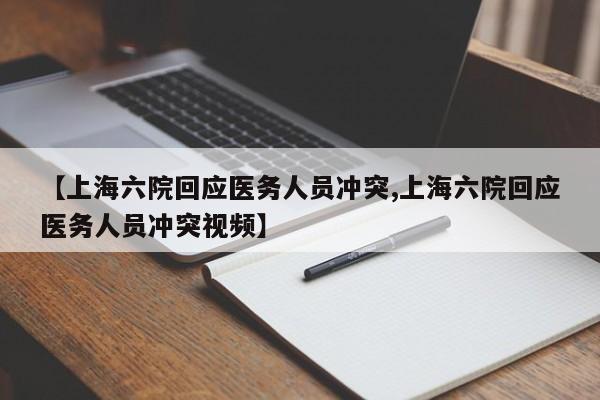 【上海六院回应医务人员冲突,上海六院回应医务人员冲突视频】