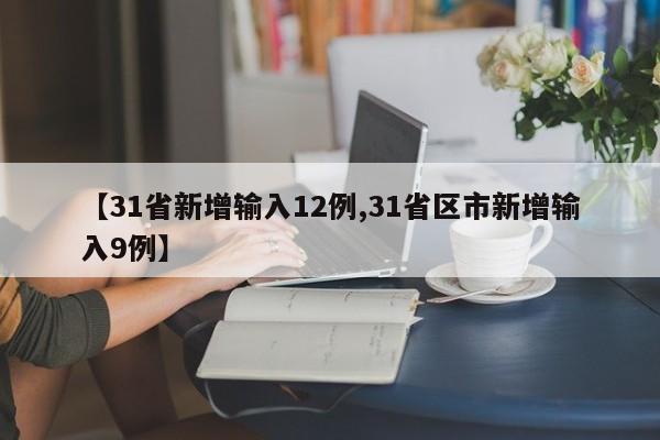 【31省新增输入12例,31省区市新增输入9例】