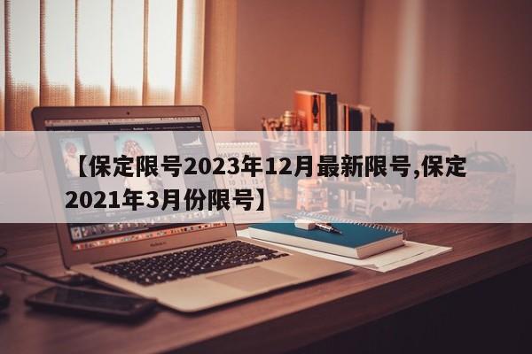 【保定限号2023年12月最新限号,保定2021年3月份限号】