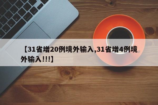 【31省增20例境外输入,31省增4例境外输入!!!】