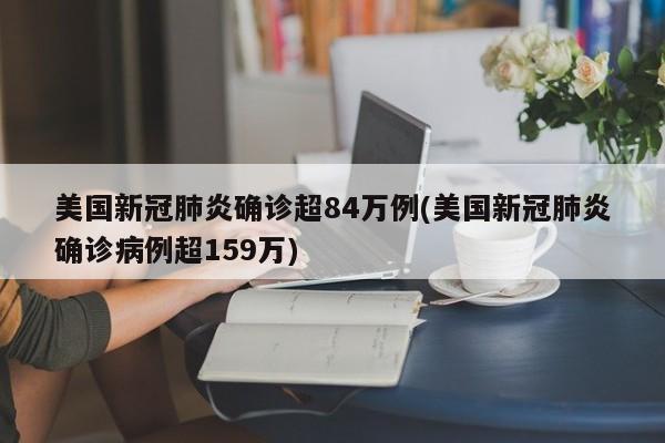 美国新冠肺炎确诊超84万例(美国新冠肺炎确诊病例超159万)
