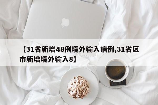 【31省新增48例境外输入病例,31省区市新增境外输入8】