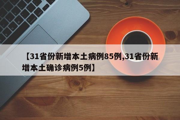 【31省份新增本土病例85例,31省份新增本土确诊病例5例】