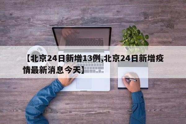 【北京24日新增13例,北京24日新增疫情最新消息今天】