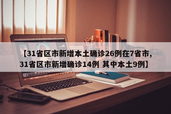 【31省区市新增本土确诊26例在7省市,31省区市新增确诊14例 其中本土9例】