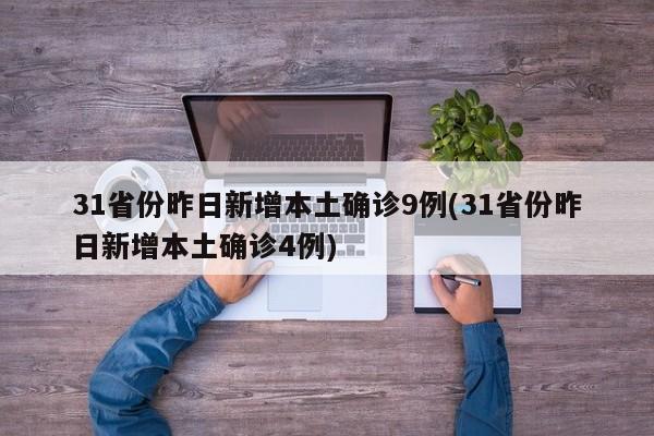 31省份昨日新增本土确诊9例(31省份昨日新增本土确诊4例)