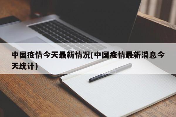 中国疫情今天最新情况(中国疫情最新消息今天统计)