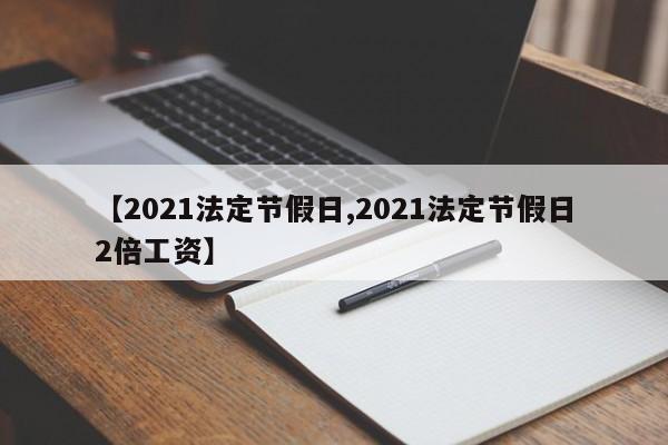 【2021法定节假日,2021法定节假日2倍工资】