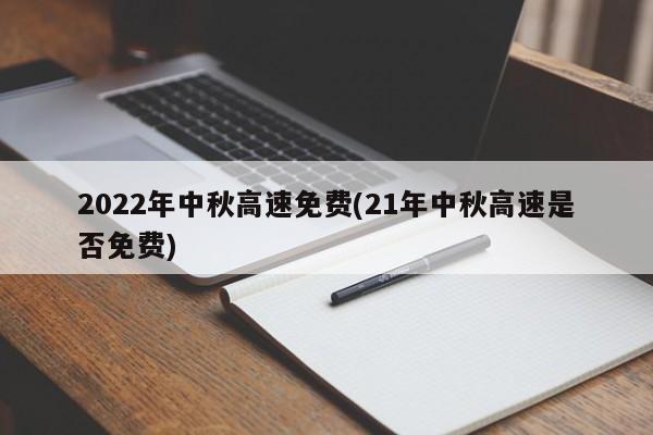 2022年中秋高速免费(21年中秋高速是否免费)