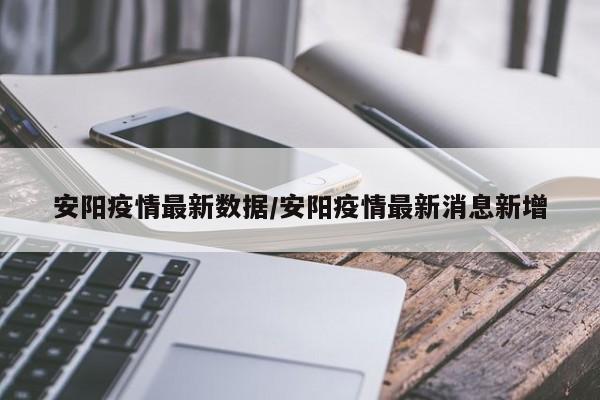 安阳疫情最新数据/安阳疫情最新消息新增