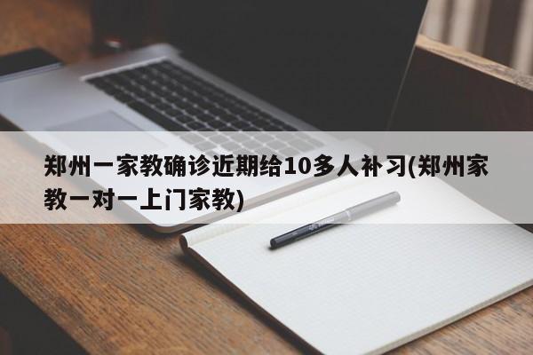 郑州一家教确诊近期给10多人补习(郑州家教一对一上门家教)