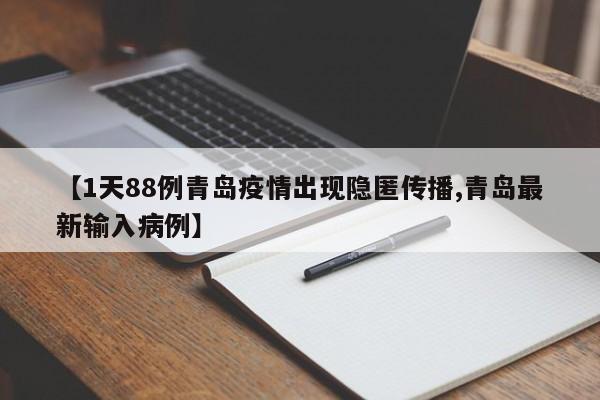 【1天88例青岛疫情出现隐匿传播,青岛最新输入病例】