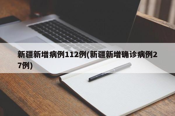 新疆新增病例112例(新疆新增确诊病例27例)