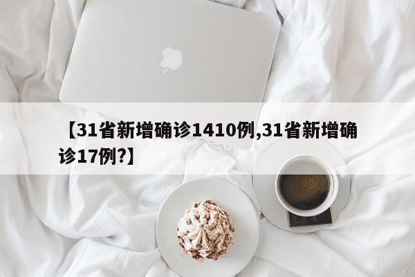 【31省新增确诊1410例,31省新增确诊17例?】