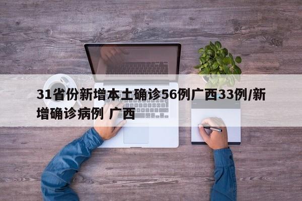 31省份新增本土确诊56例广西33例/新增确诊病例 广西