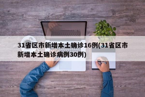 31省区市新增本土确诊16例(31省区市新增本土确诊病例30例)